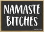 Namaste Bitches